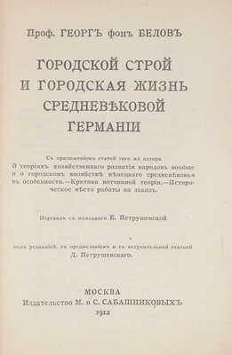 Белов Г. фон. Городской строй и городская жизнь средневековой Германии. С приложением статей того же автора. О теориях хозяйственного развития народов вообще и о городском хозяйстве немецкого средневековья в особенности. Критика вотчинной теории. М., 1912.